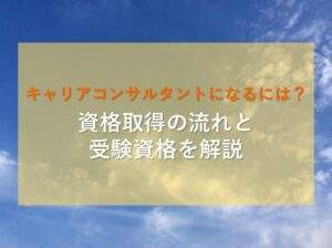 キャリアコンサルタントになるための流れと受験資格を解説
