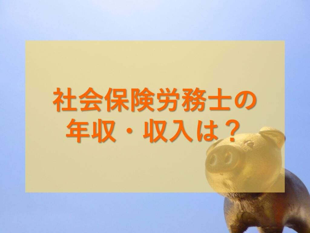 社会保険労務士の年収・収入について