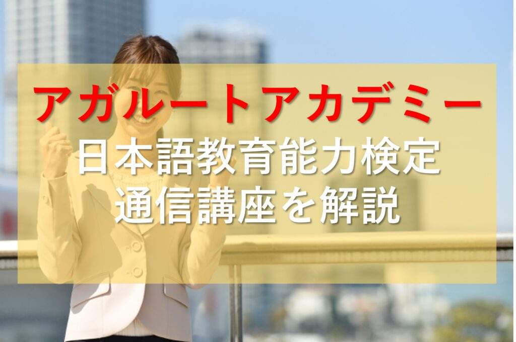 アガルートアカデミーの日本語教育能力検定対策の通信講座ってどうなの？魅力やデメリットを紹介